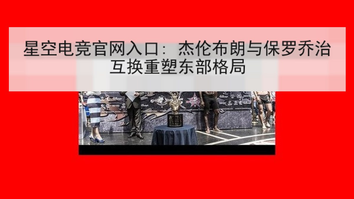星空电竞官网入口: 杰伦布朗与保罗乔治互换重塑东部格局