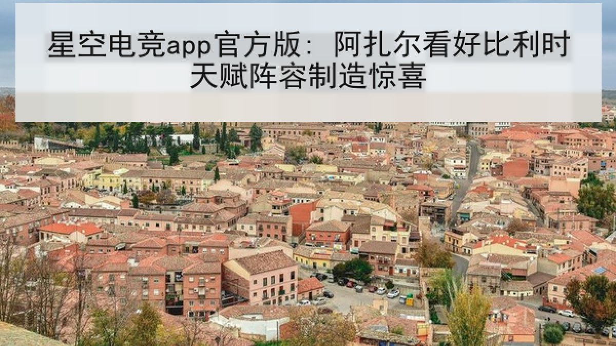 星空电竞app官方版: 阿扎尔看好比利时天赋阵容制造惊喜