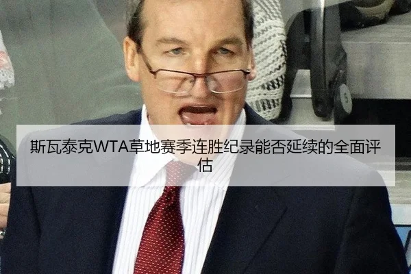 斯瓦泰克WTA草地赛季连胜纪录能否延续的全面评估