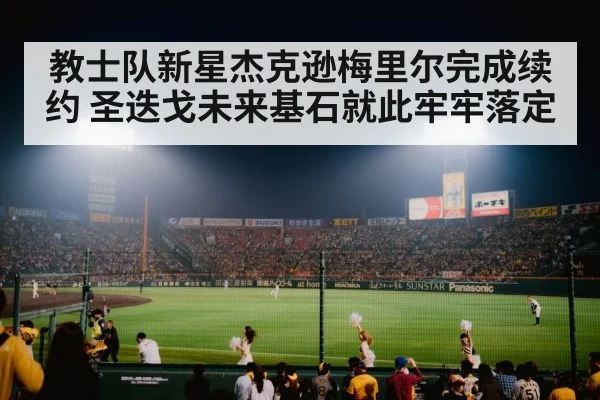 教士队新星杰克逊梅里尔完成续约 圣迭戈未来基石就此牢牢落定