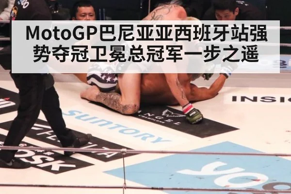 MotoGP巴尼亚亚西班牙站强势夺冠卫冕总冠军一步之遥